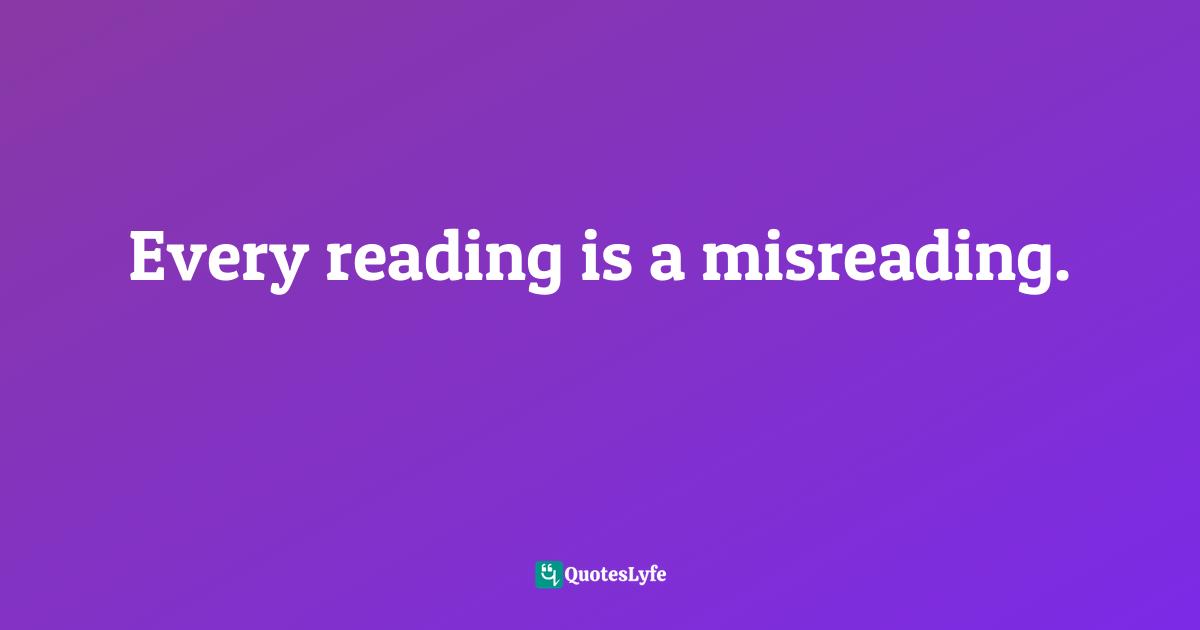 Every reading is a misreading.