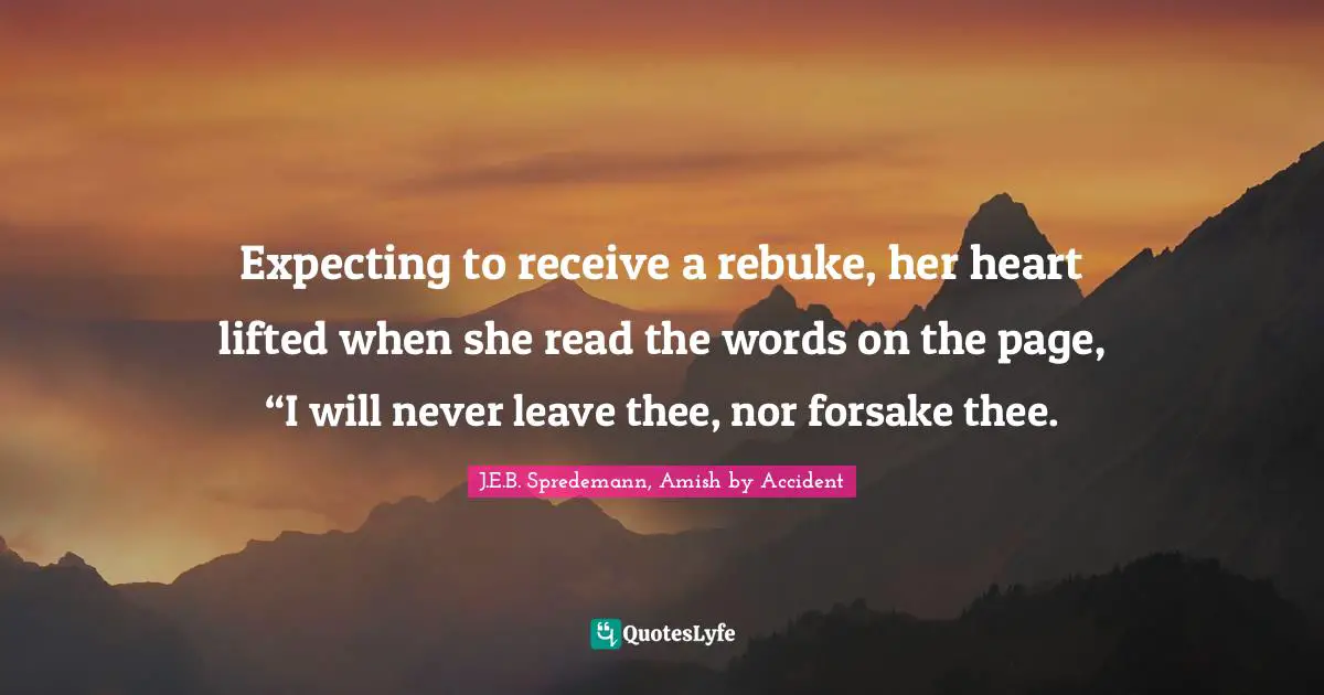 Expecting to receive a rebuke, her heart lifted when she read the words on the page, “I will never leave thee, nor forsake thee.