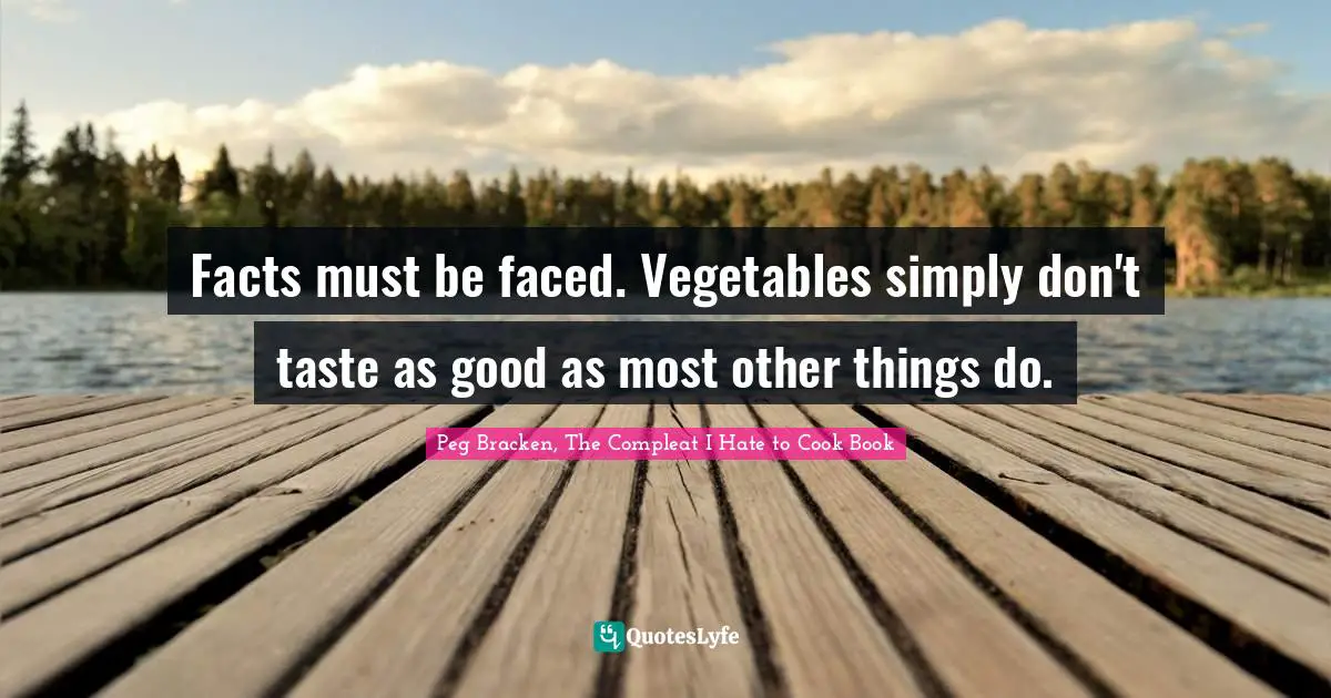 Facts must be faced. Vegetables simply don't taste as good as most other things do.