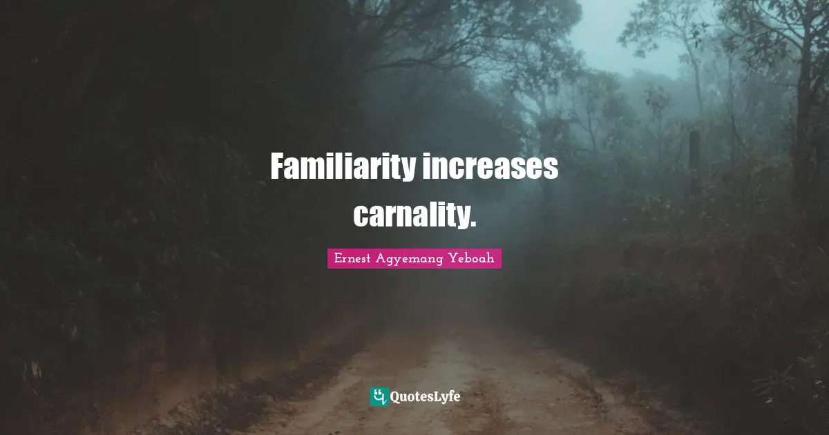 Rules Of Life Quotes: "Familiarity increases carnality."