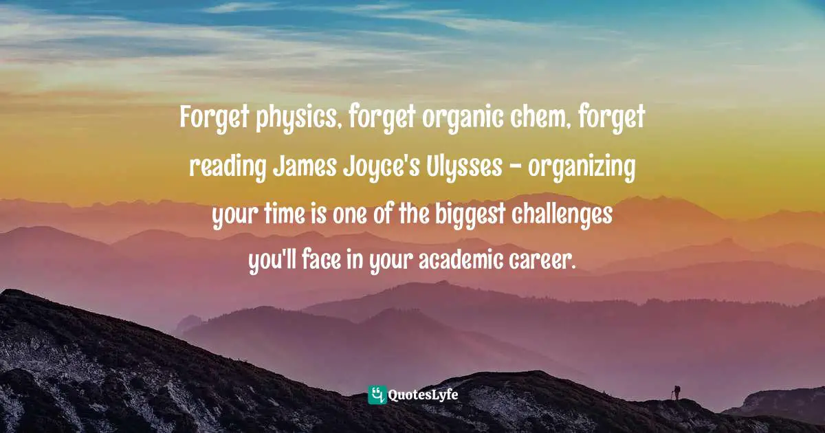 Forget physics, forget organic chem, forget reading James Joyce's Ulysses - organizing your time is one of the biggest challenges you'll face in your academic career.