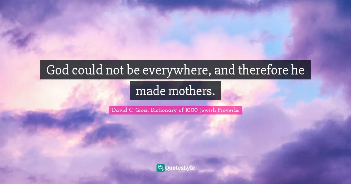 God could not be everywhere, and therefore he made mothers.