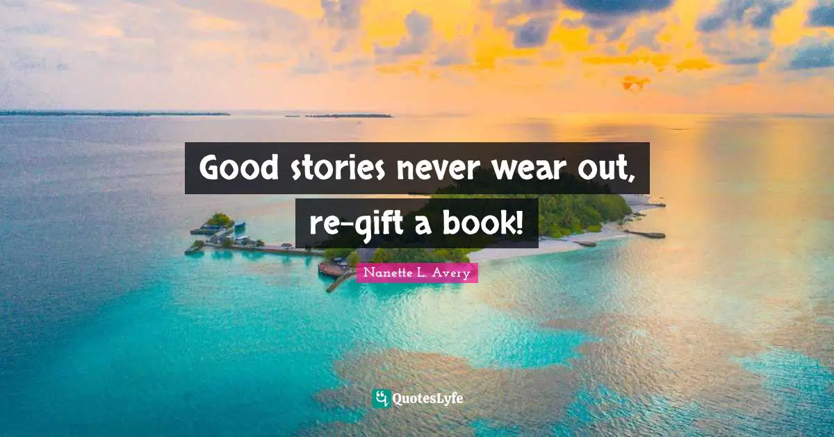 Nanette L. Avery Quotes: "Good stories never wear out, re-gift a book!"