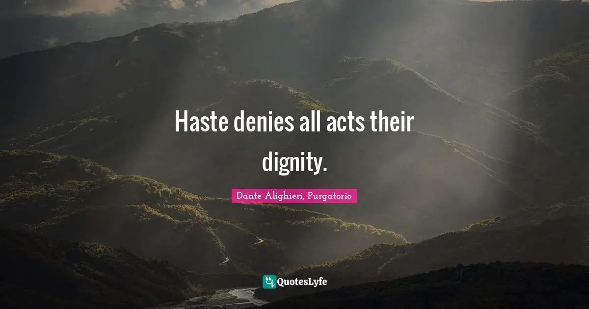 Dante Alighieri, Purgatorio Quotes: Haste denies all acts their dignity.