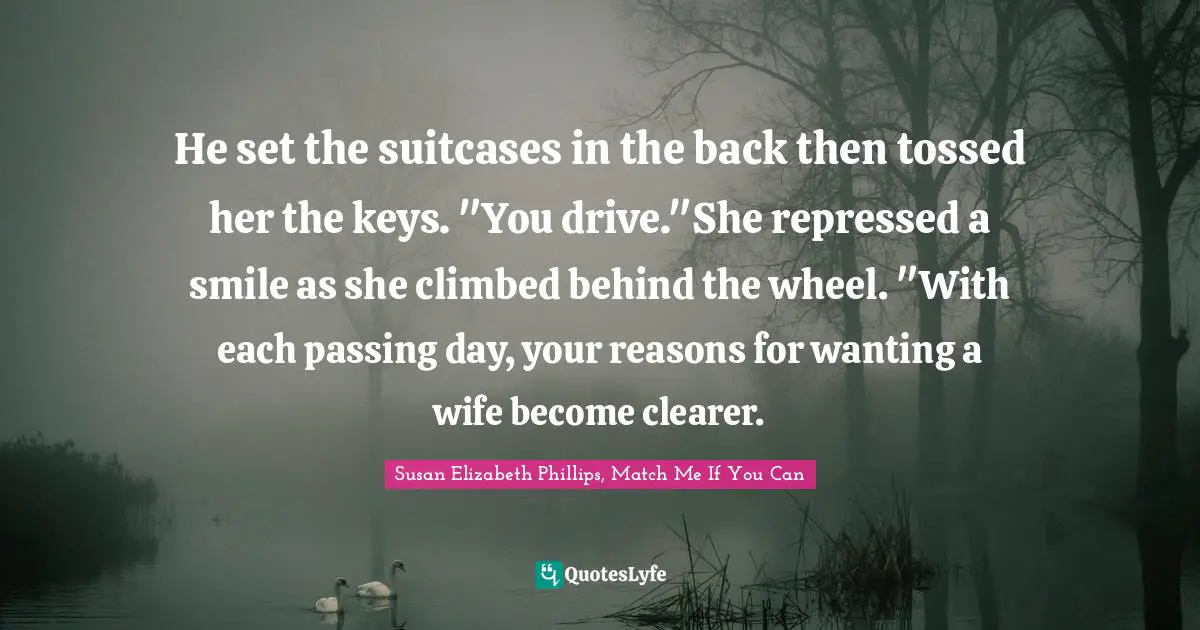 He set the suitcases in the back then tossed her the keys. "You drive."She repressed a smile as she climbed behind the wheel. "With each passing day, your reasons for wanting a wife become clearer.