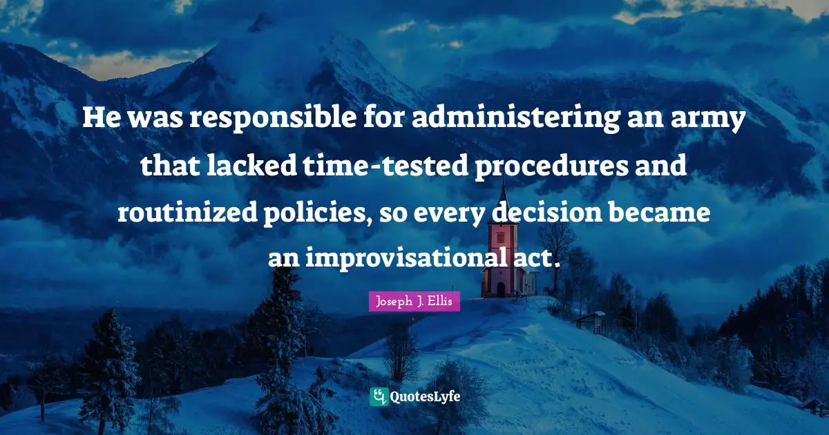 He was responsible for administering an army that lacked time-tested procedures and routinized policies, so every decision became an improvisational act.