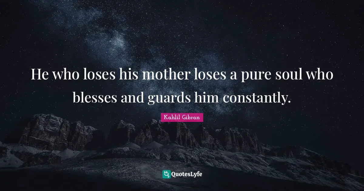 He who loses his mother loses a pure soul who blesses and guards him constantly.