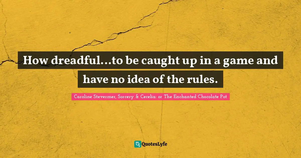 Pot Quotes: "How dreadful...to be caught up in a game and have no idea of the rules."