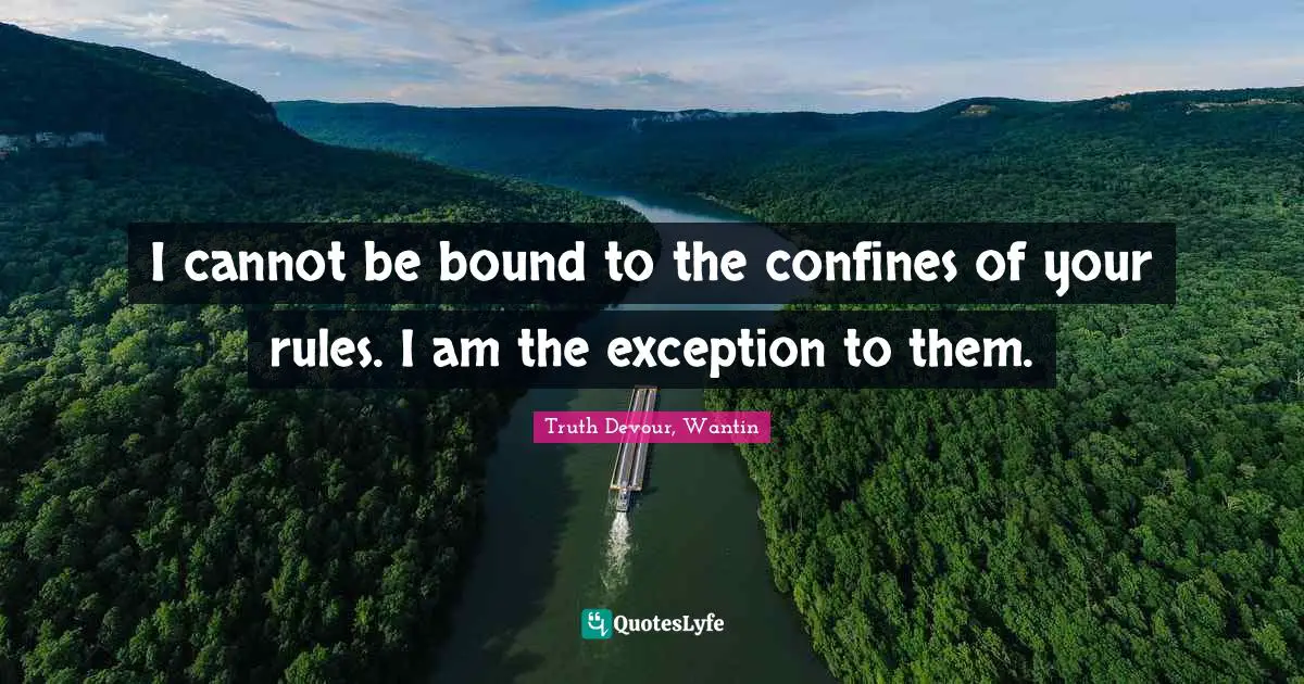 Exceptions Quotes: "I cannot be bound to the confines of your rules. I am the exception to them."