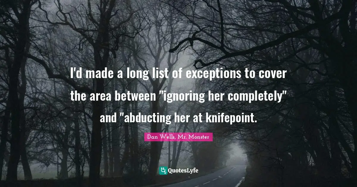 Dan Wells Quotes: "I'd made a long list of exceptions to cover the area between "ignoring her completely" and "abducting her at knifepoint."