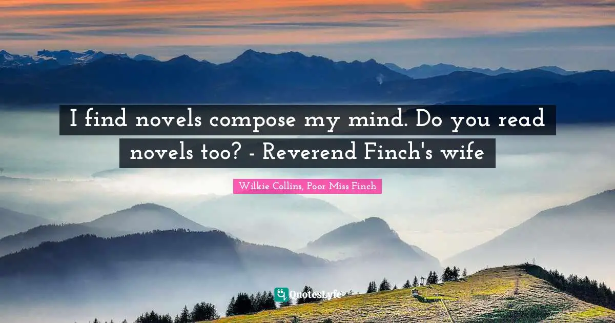 I find novels compose my mind. Do you read novels too? - Reverend Finch's wife