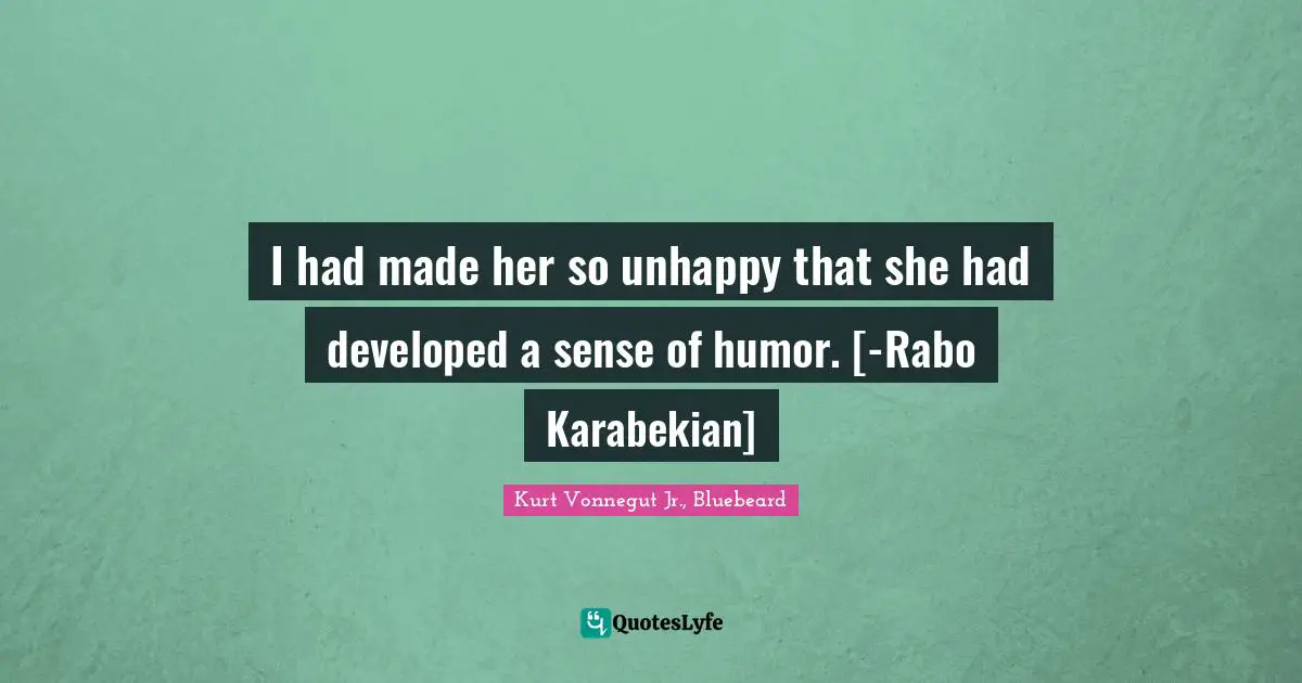 I had made her so unhappy that she had developed a sense of humor. [-Rabo Karabekian]