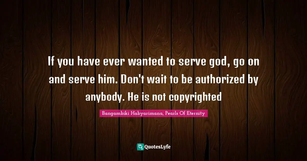 Serve Others Quotes: "If you have ever wanted to serve god, go on and serve him. Don't wait to be authorized by anybody. He is not copyrighted"