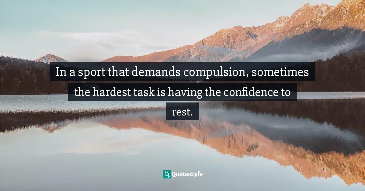 In a sport that demands compulsion, sometimes the hardest task is having the confidence to rest.