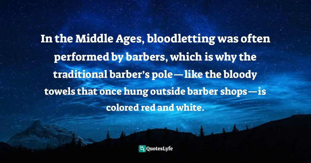 In the Middle Ages, bloodletting was often performed by barbers, which is why the traditional barber’s pole—like the bloody towels that once hung outside barber shops—is colored red and white.