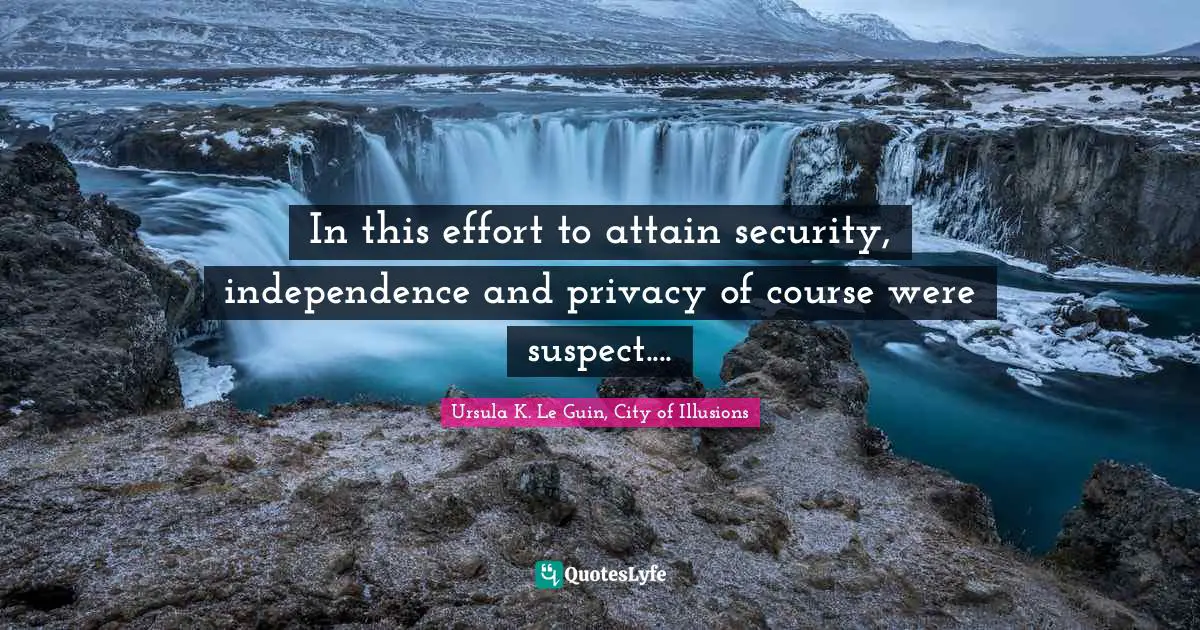 In this effort to attain security, independence and privacy of course were suspect....