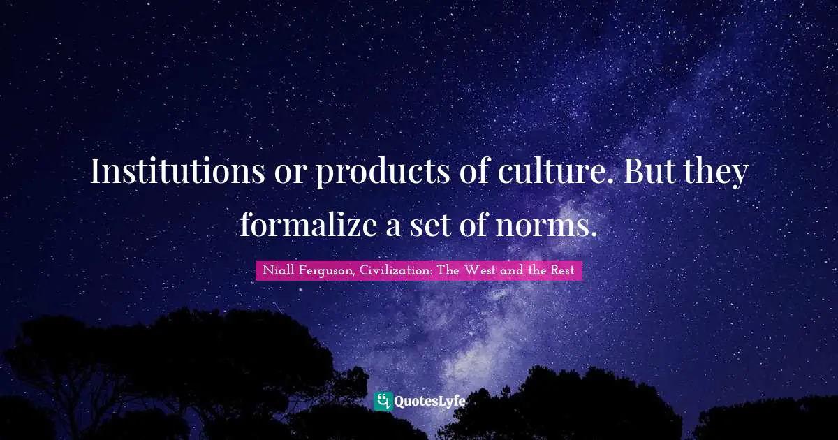 Institutions or products of culture. But they formalize a set of norms.