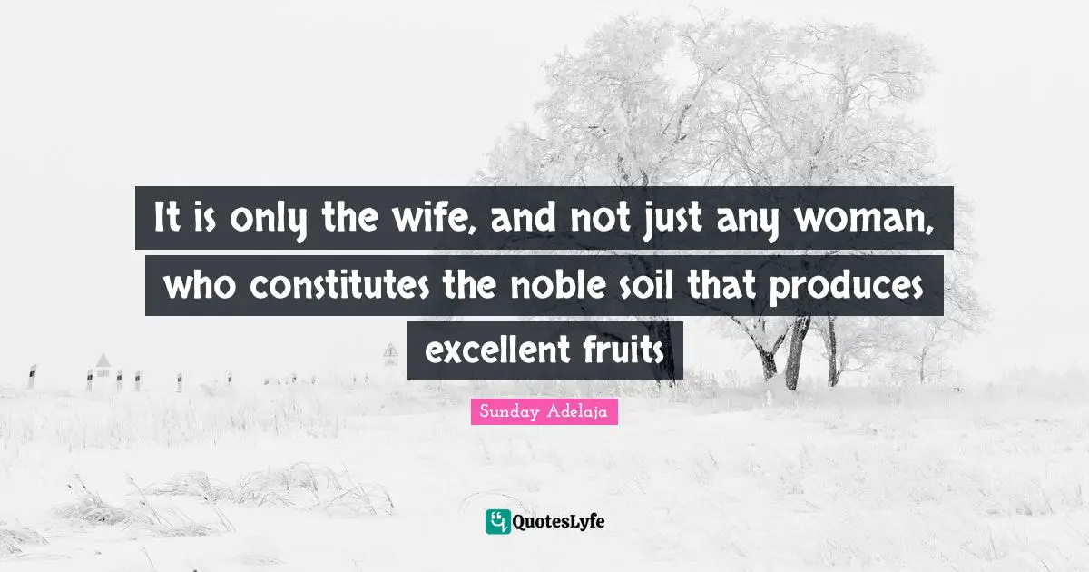It is only the wife, and not just any woman, who constitutes the noble soil that produces excellent fruits