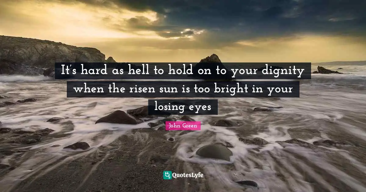 It’s hard as hell to hold on to your dignity when the risen sun is too bright in your losing eyes