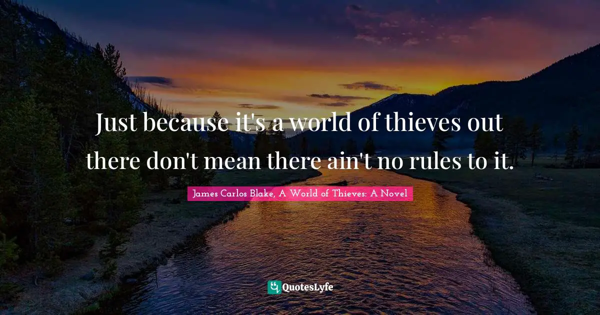 Just because it's a world of thieves out there don't mean there ain't no rules to it.