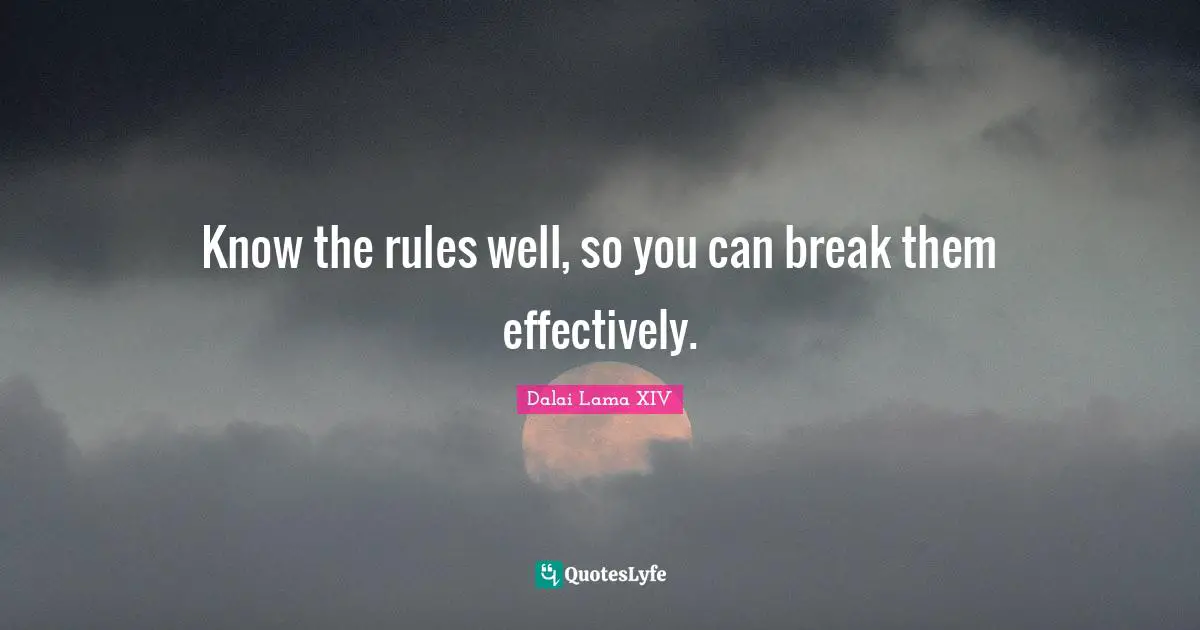 Dalai Lama XIV Quotes: Know the rules well, so you can break them effectively.
