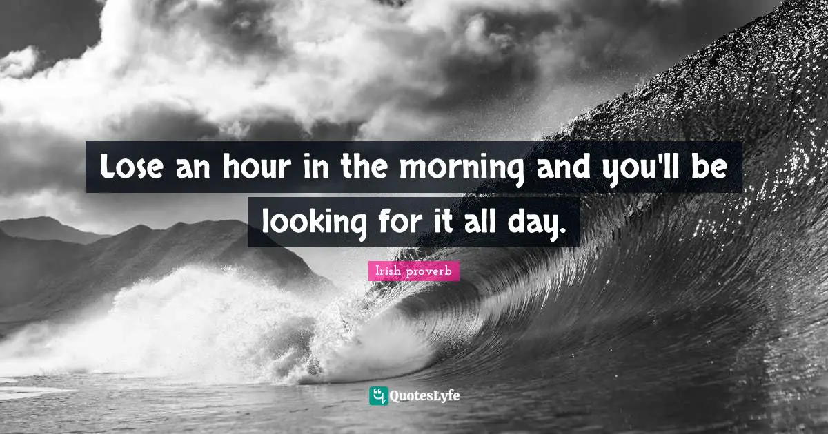 Lose an hour in the morning and you'll be looking for it all day.