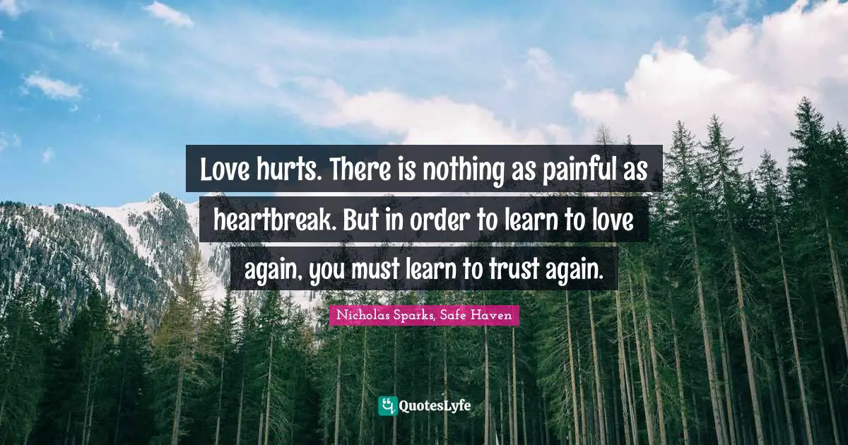 Love hurts. There is nothing as painful as heartbreak. But in order to learn to love again, you must learn to trust again.