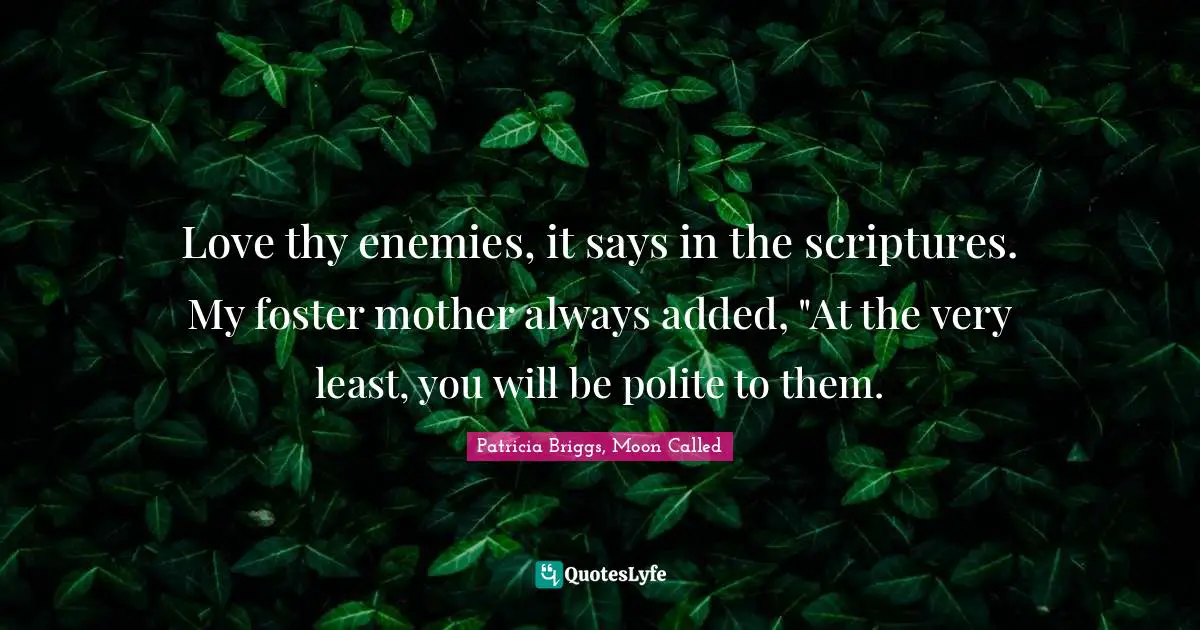 Mercy Thompson Quotes: "Love thy enemies, it says in the scriptures. My foster mother always added, "At the very least, you will be polite to them."