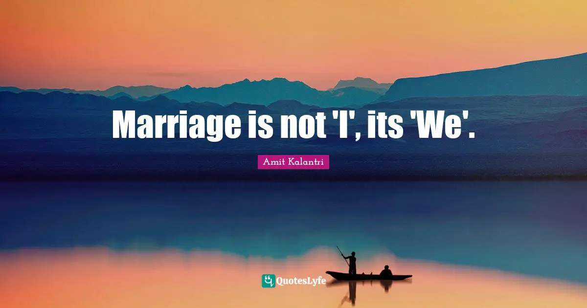 Marriage is not 'I', its 'We'.