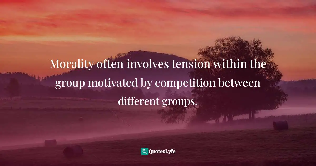 Self Righteousness Quotes: "Morality often involves tension within the group motivated by competition between different groups."