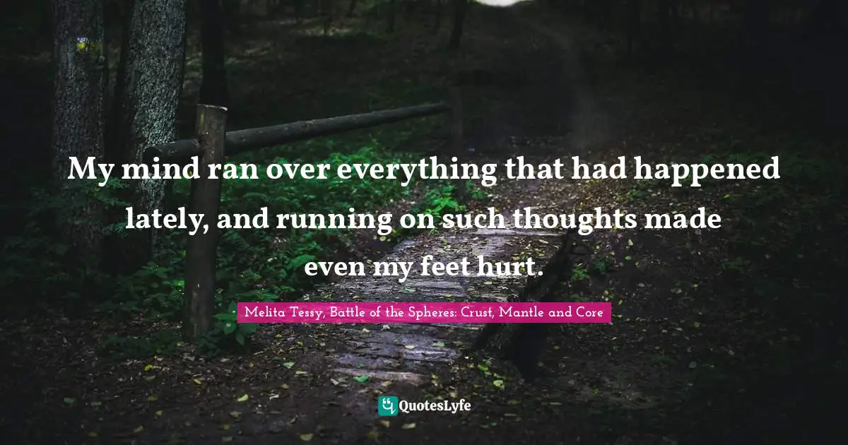 Thoughts Of The Mind Quotes: "My mind ran over everything that had happened lately, and running on such thoughts made even my feet hurt."