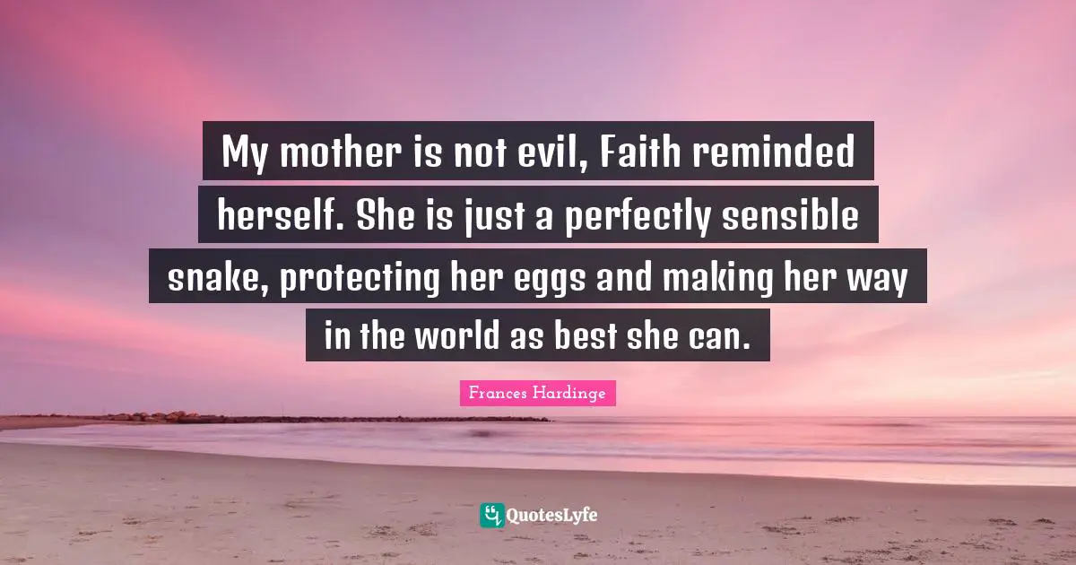 My mother is not evil, Faith reminded herself. She is just a perfectly sensible snake, protecting her eggs and making her way in the world as best she can.