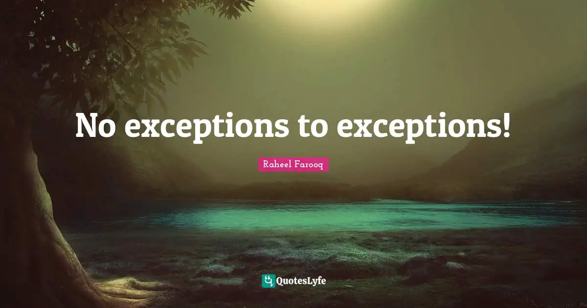 Exceptions Quotes: "No exceptions to exceptions!"