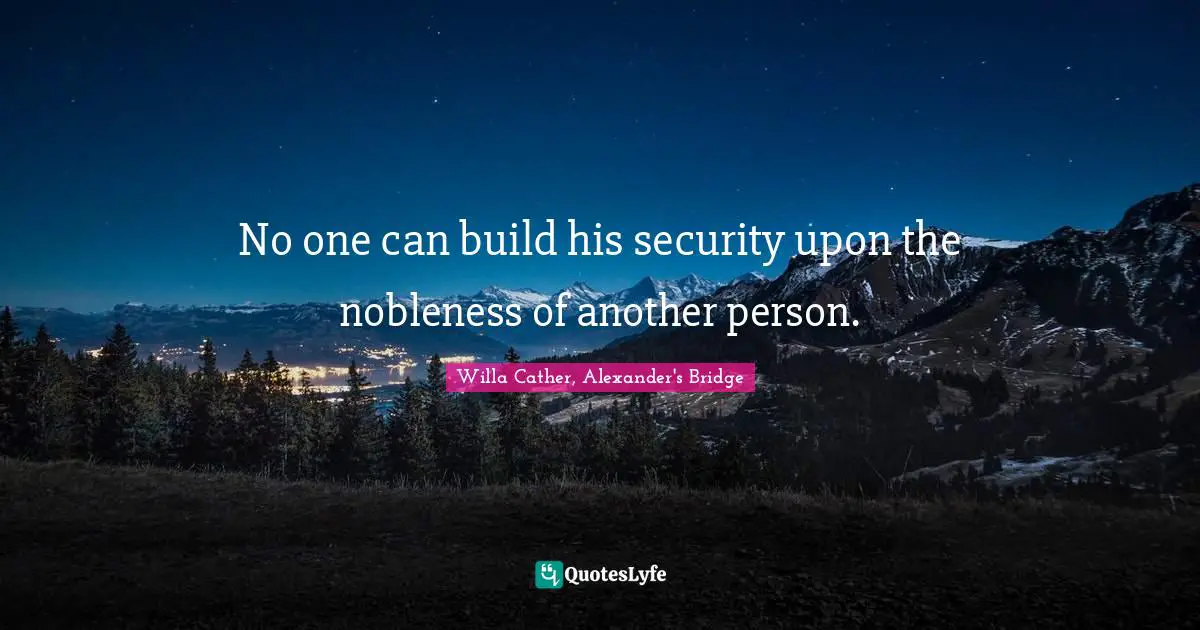 Willa Cather Quotes: "No one can build his security upon the nobleness of another person."