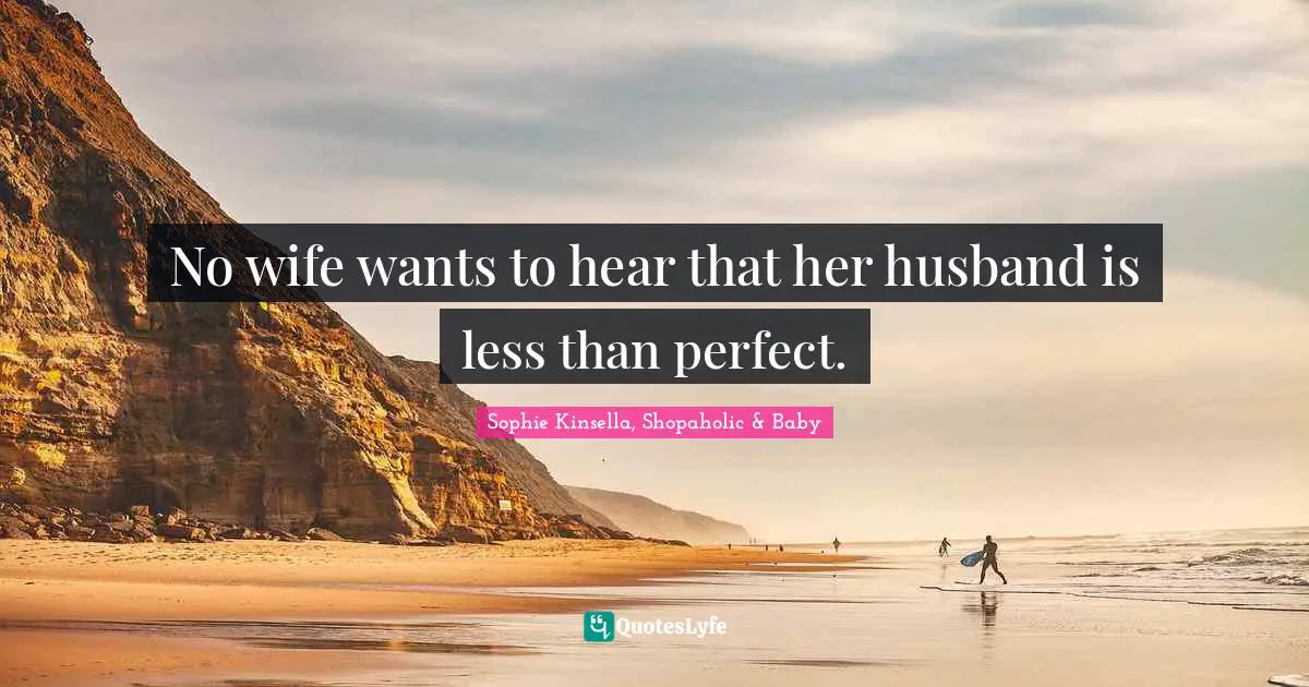 No wife wants to hear that her husband is less than perfect.