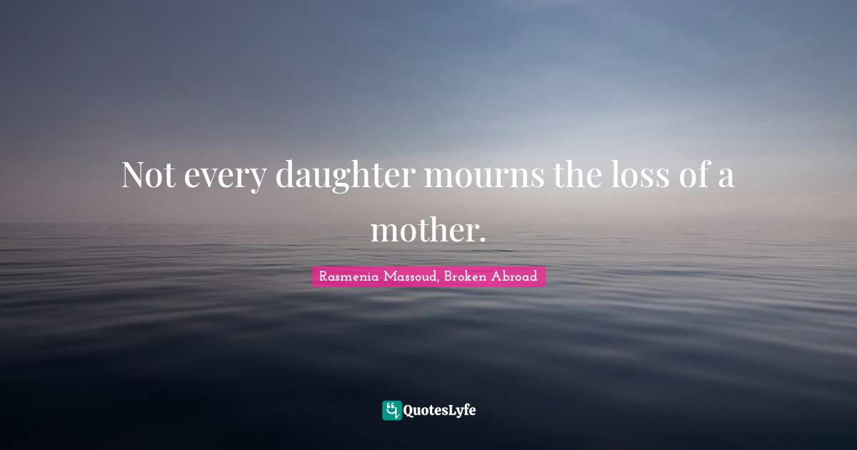 Daughters Quotes: "Not every daughter mourns the loss of a mother."