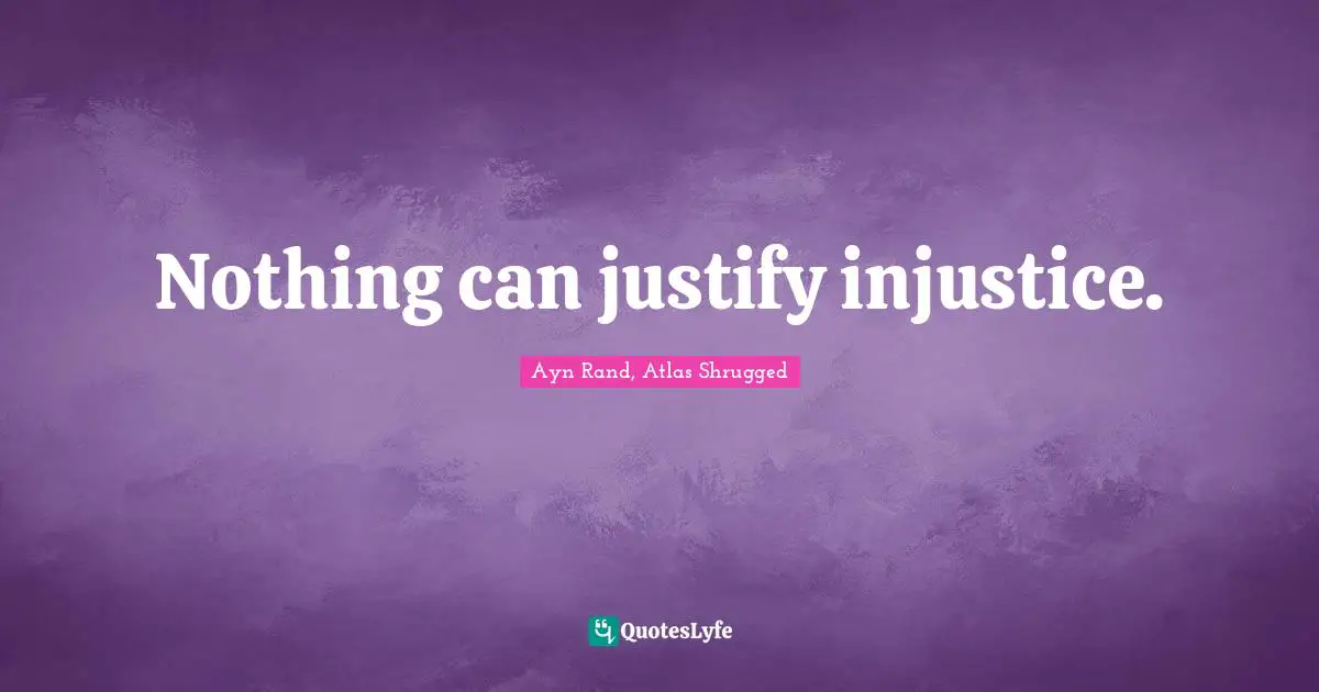 Ayn Rand, Atlas Shrugged Quotes: "Nothing can justify injustice."