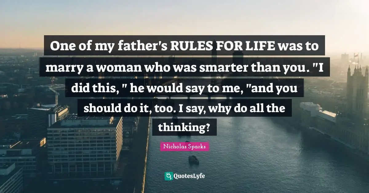 One of my father's RULES FOR LIFE was to marry a woman who was smarter than you. "I did this, " he would say to me, "and you should do it, too. I say, why do all the thinking?
