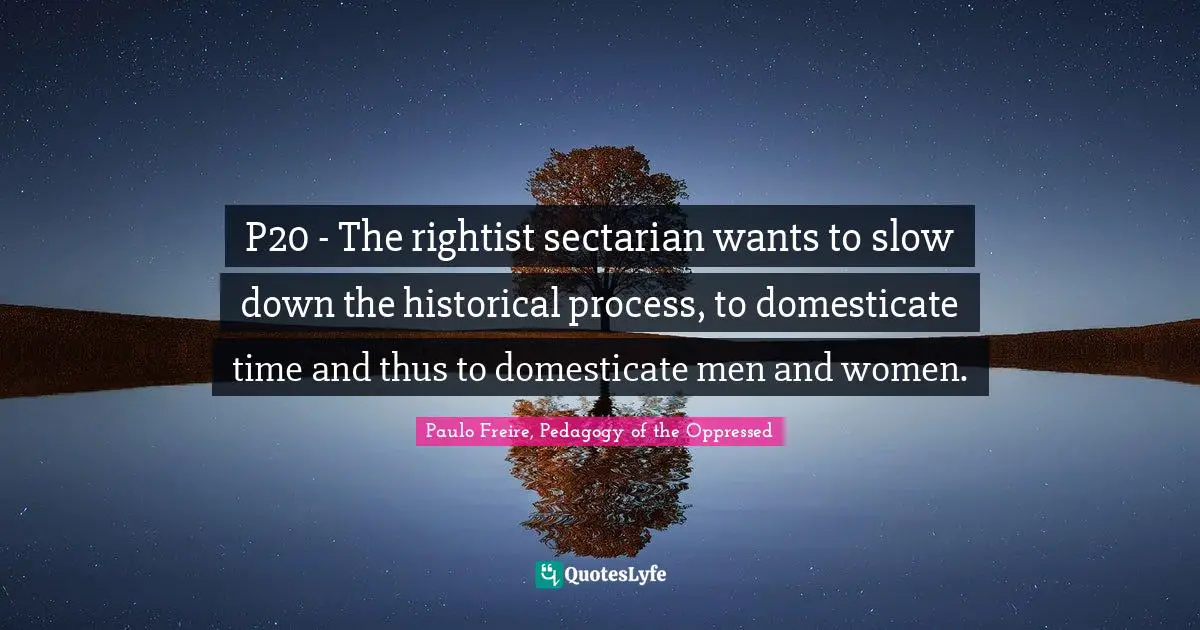 P20 - The rightist sectarian wants to slow down the historical process, to domesticate time and thus to domesticate men and women.