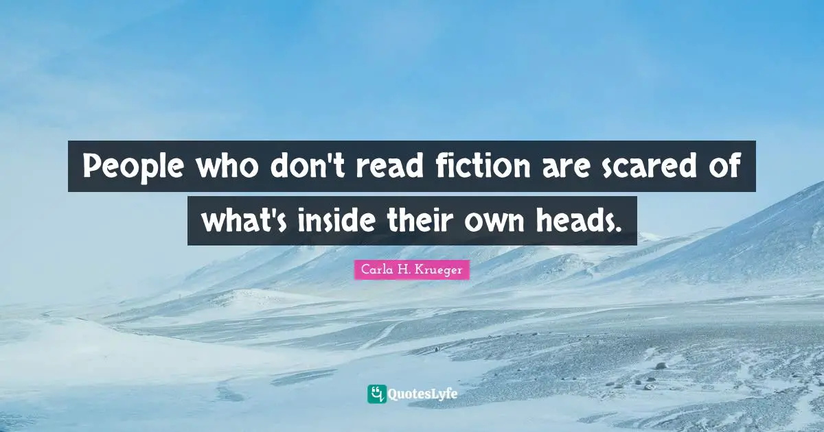 People who don't read fiction are scared of what's inside their own heads.