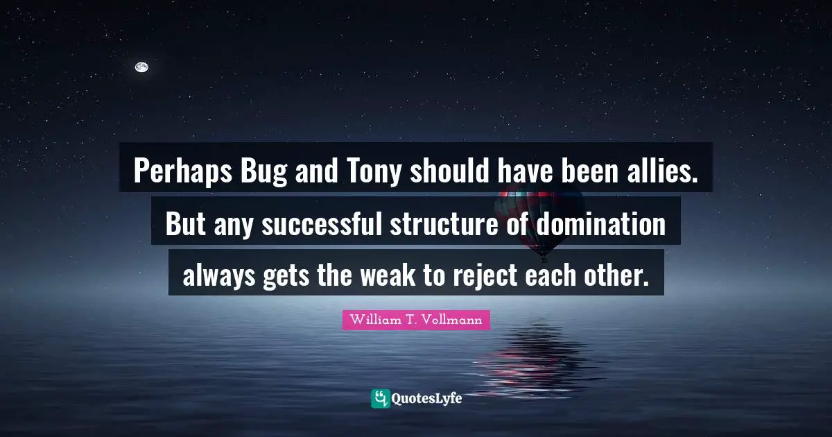 Perhaps Bug and Tony should have been allies. But any successful structure of domination always gets the weak to reject each other.