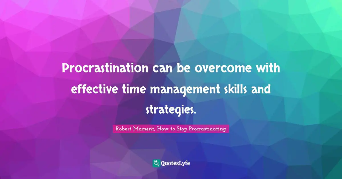 Procrastination can be overcome with effective time management skills and strategies.
