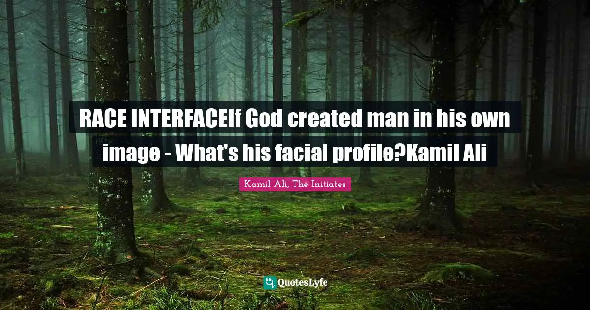 Kamil Ali Quotes: "RACE INTERFACEIf God created man in his own image - What's his facial profile?Kamil Ali"