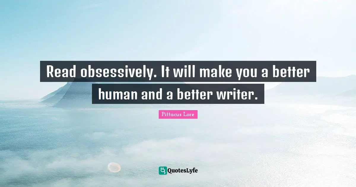 Read obsessively. It will make you a better human and a better writer.