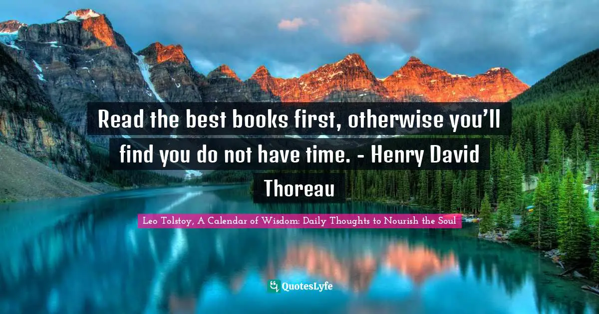 Read the best books first, otherwise you’ll find you do not have time. - Henry David Thoreau