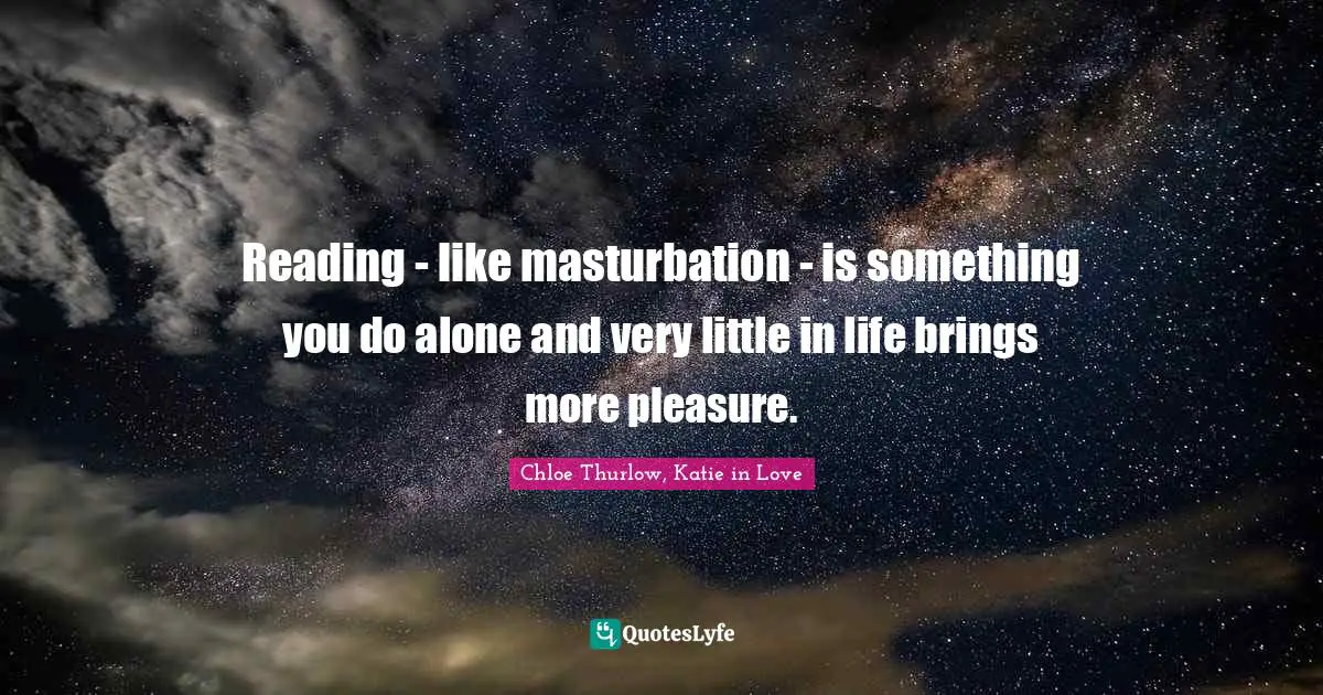 Reading - like masturbation - is something you do alone and very little in life brings more pleasure.