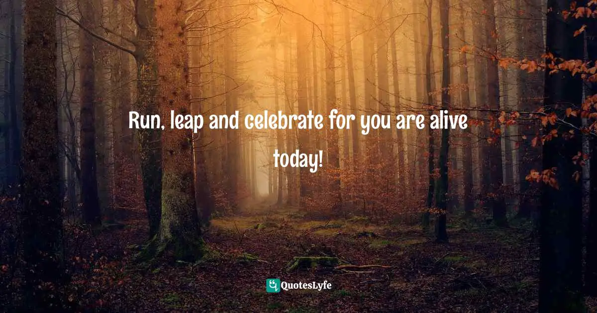 Bryant McGill, Simple Reminders: Inspiration for Living Your Best Life Quotes: Run, leap and celebrate for you are alive today!