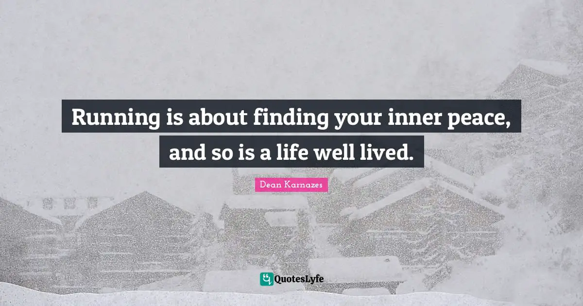 Running is about finding your inner peace, and so is a life well lived.