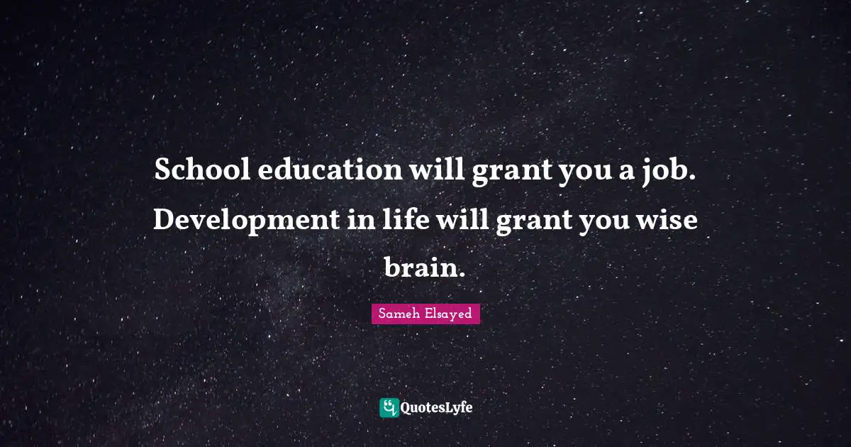 School education will grant you a job. Development in life will grant you wise brain.