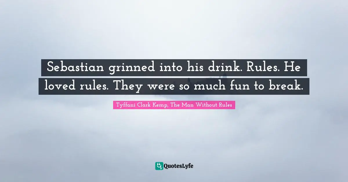 Sebastian grinned into his drink. Rules. He loved rules. They were so much fun to break.